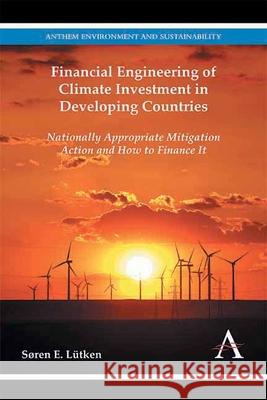 Financial Engineering of Climate Investment in Developing Countries: Nationally Appropriate Mitigation Action and How to Finance it Lütken, Søren E. 9781783084272 Anthem Press