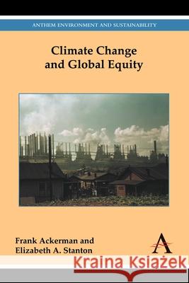 Climate Change and Global Equity Frank Ackerman Elizabeth A. Stanton 9781783084296 Anthem Press