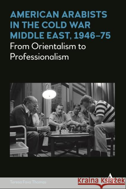 American Arabists in the Cold War Middle East, 1946-75: From Orientalism to Professionalism Teresa Fava Thomas   9781783085088 Anthem Press