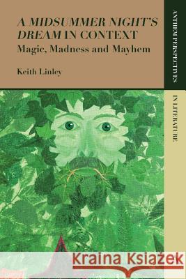 'A Midsummer Night's Dream' in Context: Magic, Madness and Mayhem Linley, Keith 9781783085552 Anthem Press