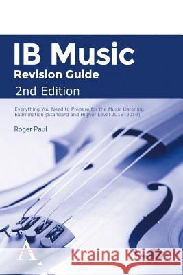 Ib Music Revision Guide 2nd Edition: Everything You Need to Prepare for the Music Listening Examination (Standard and Higher Level 2016-2019) Roger Paul 9781783085828 Anthem Press
