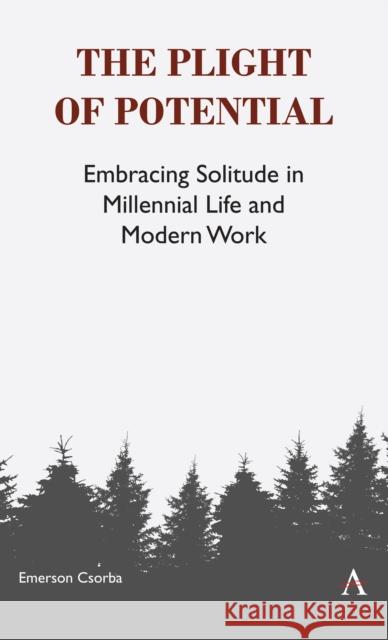 The Plight of Potential: Embracing Solitude in Millennial Life and Modern Work Csorba, Emerson 9781783086573 Anthem Press