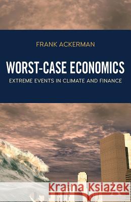 Worst-Case Economics: Extreme Events in Climate and Finance Frank Ackerman   9781783087136