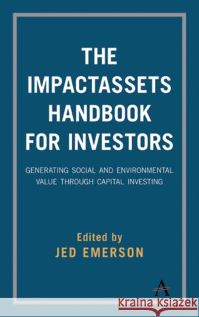The Impactassets Handbook for Investors: Generating Social and Environmental Value Through Capital Investing Emerson, Jed 9781783087297 Anthem Press