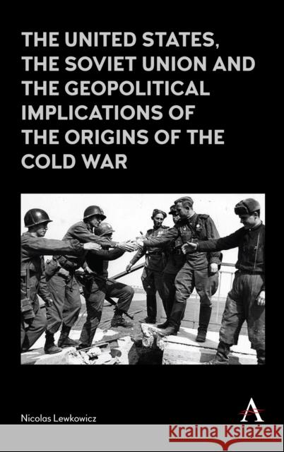 The United States, the Soviet Union and the Geopolitical Implications of the Origins of the Cold War Lewkowicz, Nicolas 9781783087990 Anthem Press