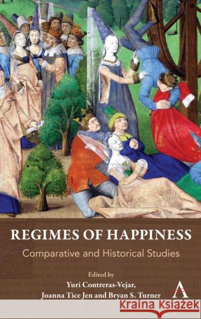 Regimes of Happiness: Comparative and Historical Studies Yuri Contreras-Vejar Joanna Tice Jen Bryan S. Turner 9781783088850 Anthem Press