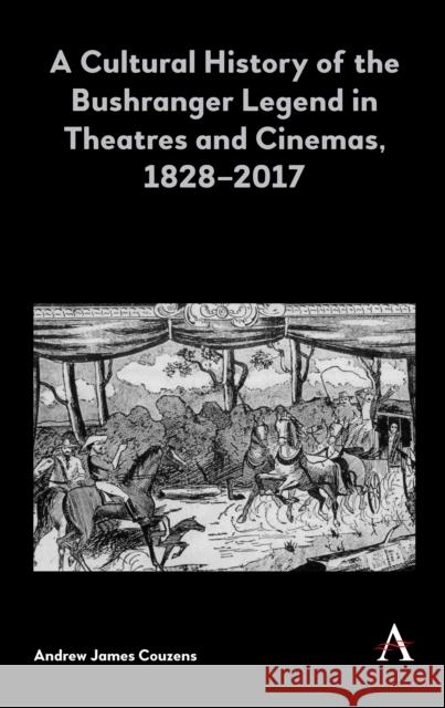 A Cultural History of the Bushranger Legend in Theatres and Cinemas, 1828-2017 Andrew James Couzens 9781783088911 Anthem Press