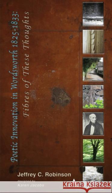 Poetic Innovation in Wordsworth 1825-1833: Fibres of These Thoughts Jeffrey C. Robinson 9781783089406