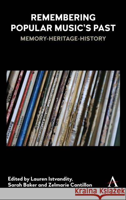 Remembering Popular Music's Past: Memory-Heritage-History Lauren Istvandity Sarah Baker Zelmarie Cantillon 9781783089697 Anthem Press