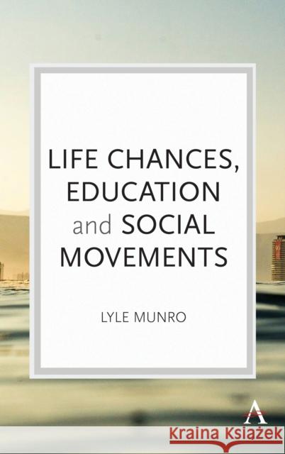 Life Chances, Education and Social Movements Lyle Munro 9781783089949 Anthem Press