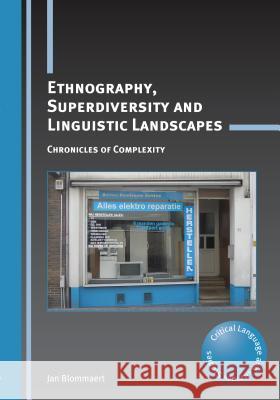Ethnography, Superdiversity and Linguistic Landscapes: Chronicles of Complexity Jan Blommaert 9781783090402