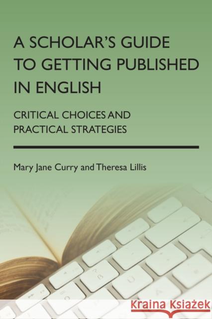 A Scholar's Guide to Getting Published in English: Critical Choices and Practical Strategies Curry, Mary Jane 9781783090594