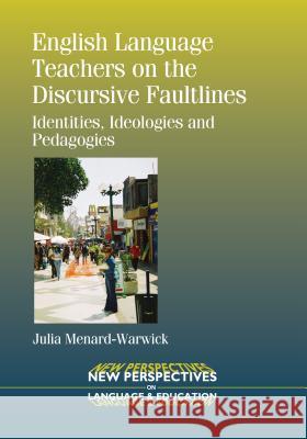 English Language Teachers on the Discursive Faultlines: Identities, Ideologies and Pedagogies Julia Menard Warwick 9781783091096