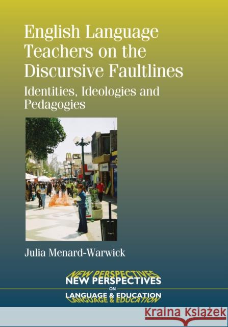 English Language Teachers on the Discursive Faultlines: Identities, Ideologies and Pedagogies Menard-Warwick, Julia 9781783091102 0