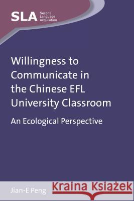 Willingness to Communicate in the Chinese EFL University Classroom: An Ecological Perspective Jian-E Peng 9781783091553 Multilingual Matters Limited