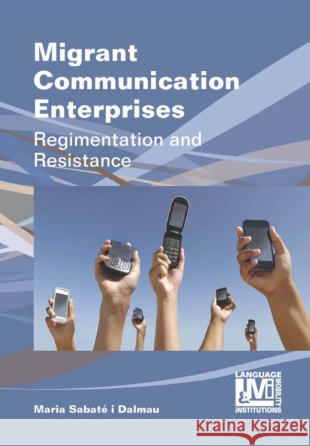 Migrant Communication Enterprises: Regimentation and Resistance Maria Sabat 9781783092185 Multilingual Matters Limited