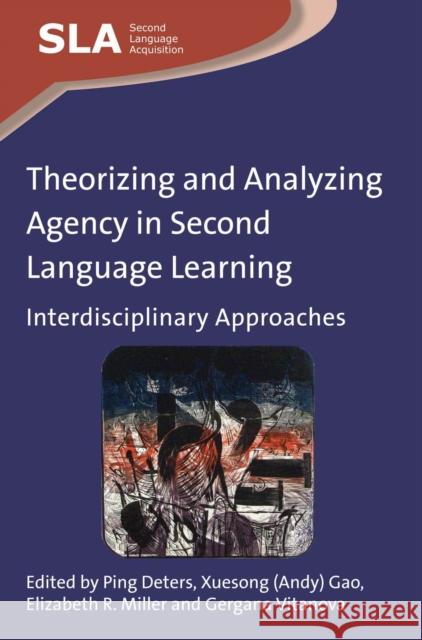 Theorizing and Analyzing Agency in Second Language Learning: Interdisciplinary Approaches Ping Deters Xuesong Gao Elizabeth R. Miller 9781783092895 Multilingual Matters Limited