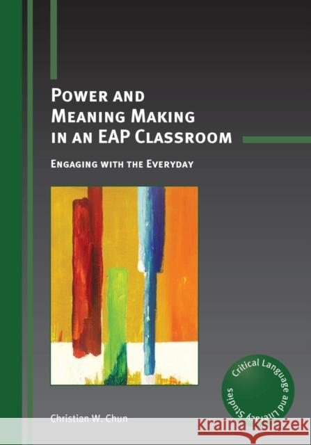 Power and Meaning Making in an Eap Classroom: Engaging with the Everyday Christian W. Chun 9781783092932 Multilingual Matters Limited