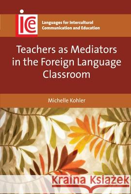 Teachers as Mediators in the Foreign Language Classroom Michelle Kohler 9781783093052 Multilingual Matters Limited