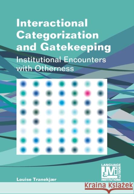 Interactional Categorization and Gatekeeping: Institutional Encounters with Otherness Louise Trankjaer 9781783093670 Multilingual Matters Limited