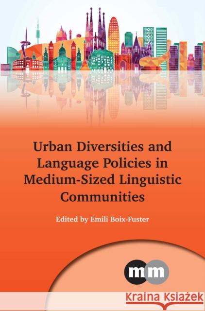 Urban Diversities and Language Policies in Medium-Sized Linguistic Communities Emili Boix-Fuster 9781783093908