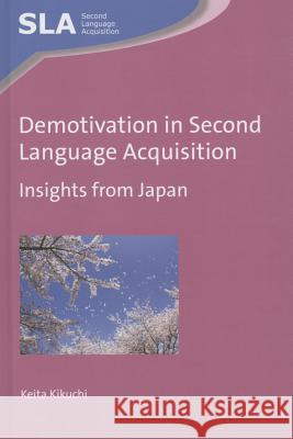 Demotivation in Second Language Acquisition: Insights from Japan Keita Kikuchi 9781783093946 Multilingual Matters Limited