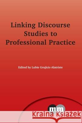 Linking Discourse Studies to Professional Practice Lubie Grujicic-Alatriste 9781783094073 Multilingual Matters Limited