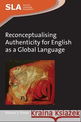 Reconceptualising Authenticity for English as a Global Language Richard S. Pinner 9781783095667 Multilingual Matters Limited