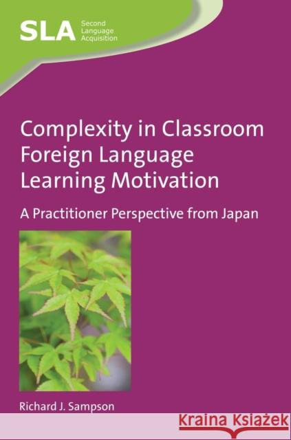 Complexity in Classroom Foreign Language Learning Motivation: A Practitioner Perspective from Japan Richard J. Sampson 9781783095889 Multilingual Matters Limited