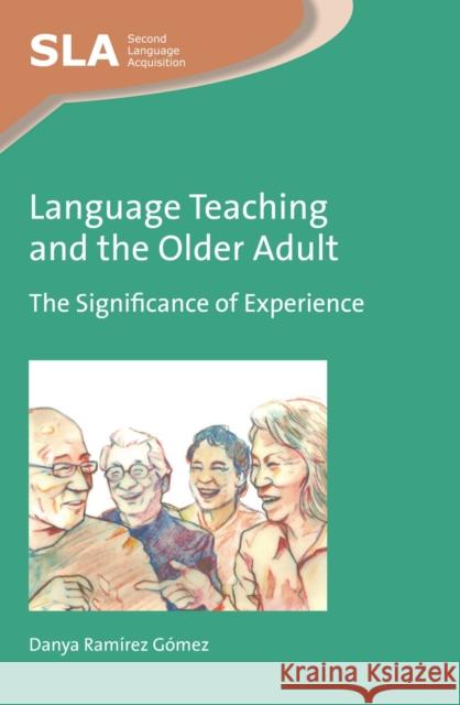 Language Teaching and the Older Adult: The Significance of Experience Danya Ram?re Danya Ramire 9781783096299 Multilingual Matters Limited