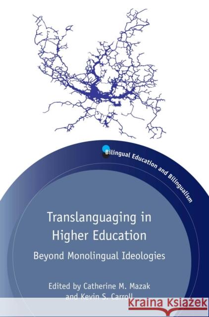 Translanguaging in Higher Education: Beyond Monolingual Ideologies Catherine M. Mazak Kevin S. Carroll 9781783096640 Multilingual Matters Limited