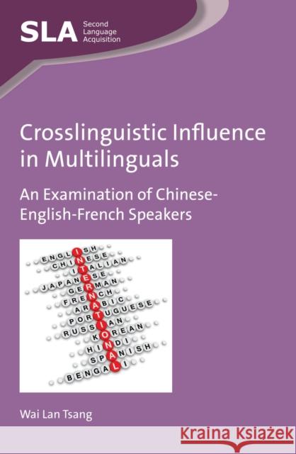 Crosslinguistic Influence in Multilinguals: An Examination of Chinese-English-French Speakers Wai Lan Tsang 9781783096886 Multilingual Matters Limited