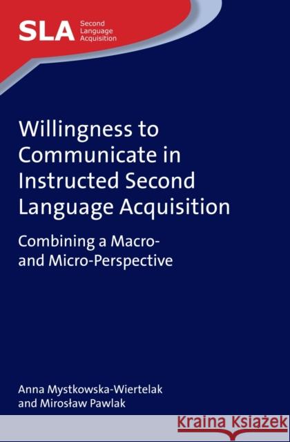 Willingness to Communicate in Instructed Second Language Acquisition: Combining a Macro- And Micro-Perspective Anna Mystkowska-Wiertelak Mirosł Aw Pawlak 9781783097166 Multilingual Matters Limited