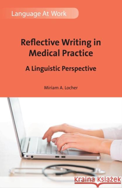 Reflective Writing in Medical Practice: A Linguistic Perspective Miriam A. Locher 9781783098231