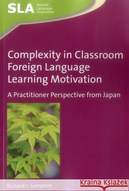 Complexity in Classroom Foreign Language Learning Motivation: A Practitioner Perspective from Japan Richard J. Sampson 9781783098279 Multilingual Matters Limited