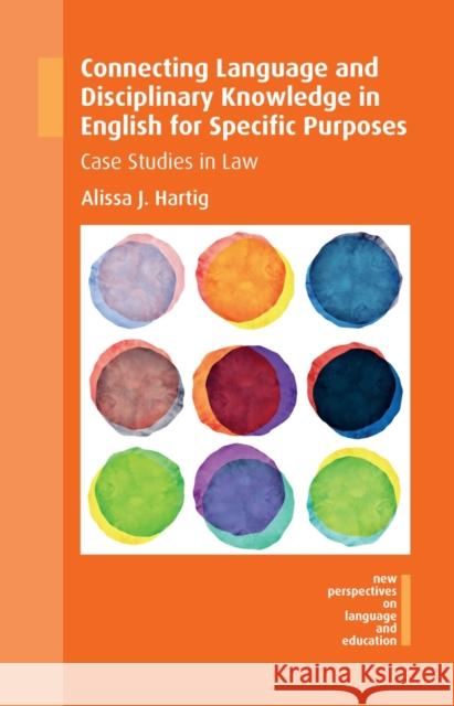 Connecting Language and Disciplinary Knowledge in English for Specific Purposes: Case Studies in Law Alissa J. Hartig 9781783098507 Multilingual Matters Limited