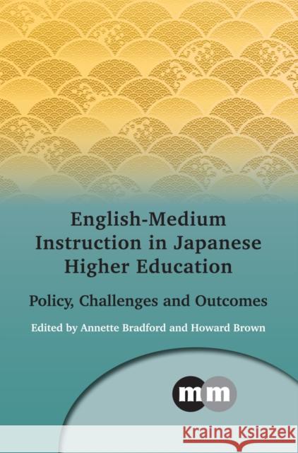 English-Medium Instruction in Japanese Higher Education: Policy, Challenges and Outcomes Annette Bradford Howard Brown 9781783098941 Multilingual Matters Limited