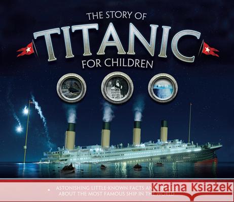 The Story of the Titanic for Children: Astonishing little-known facts and details about the most famous ship in the world Joe Fullman 9781783123353 Carlton Kids