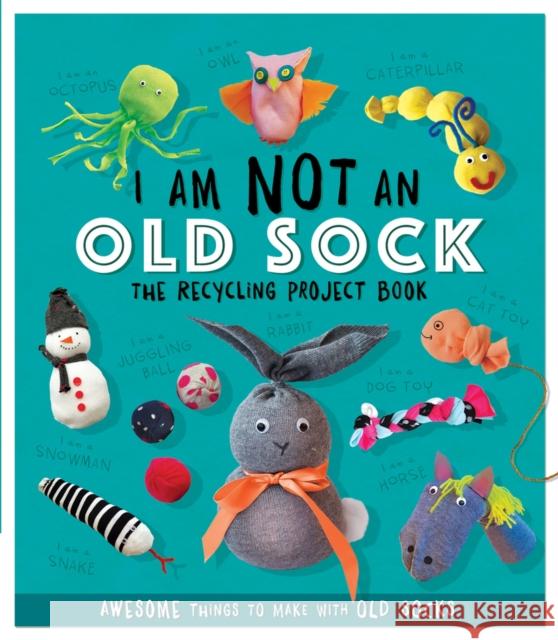 I Am Not An Old Sock - The Recycling Project Book: 10 Awesome Things to Make with Old Socks Sara Stanford 9781783124206