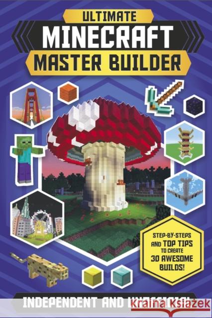 Ultimate Minecraft Master Builder (Independent & Unofficial): Step-by-steps and top tips to create 30 awesome builds! Juliet Stanley 9781783124398 Welbeck Publishing Group