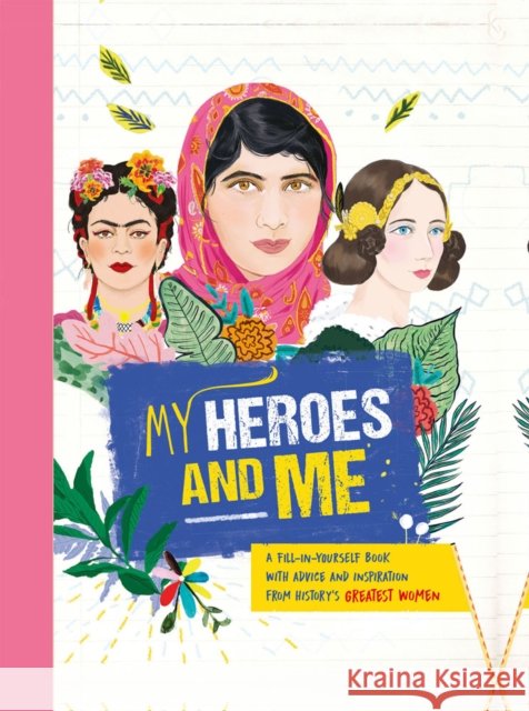 My Heroes and Me: A fill-in-yourself book with advice and inspiration from history's greatest women Anna Brett 9781783124428 Welbeck Publishing Group