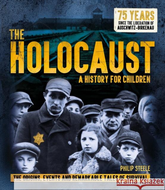 The Holocaust: A History for Children: The origins, events and remarkable tales of survival Philip Steele 9781783125241 Welbeck Publishing Group