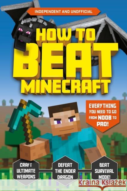 How to Beat Minecraft (Independent & Unofficial): Everything You Need to Go from Noob to Pro! Kevin Pettman 9781783126101 Welbeck Publishing Group