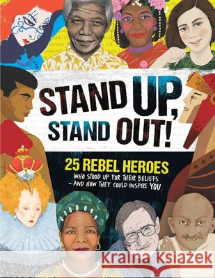 Stand Up, Stand Out!: 25 Rebel Heroes Who Stood Up for Their Beliefs - And How They Could Inspire You  9781783128600 Welbeck Children's