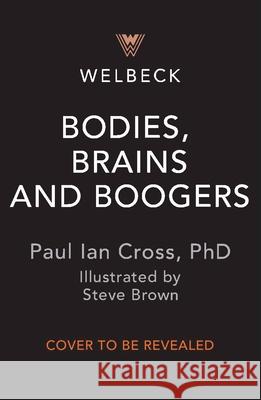 Bodies, Brains and Boogers: All You Need to Know about the Gross, Glorious Human Body! Cross, Paul Ian 9781783128969 Welbeck Children's