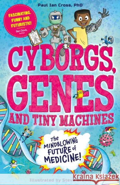 Cyborgs, Genes and Tiny Machines: The Fantastic Future of Medicine! Paul Ian Cross 9781783129867