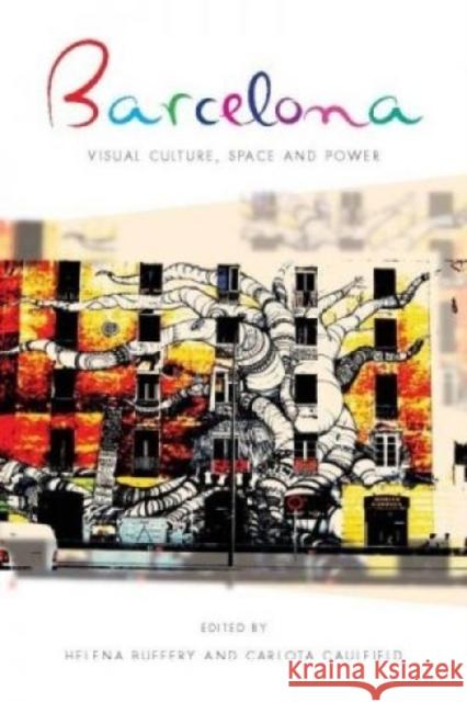 Barcelona : Visual Culture, Space and Power Helena Buffery 9781783160457 University of Wales Press