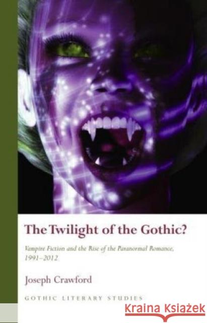 The Twilight of the Gothic : Vampire Fiction and the Rise of the Paranormal Romance Joseph Crawford 9781783160648 University of Wales Press