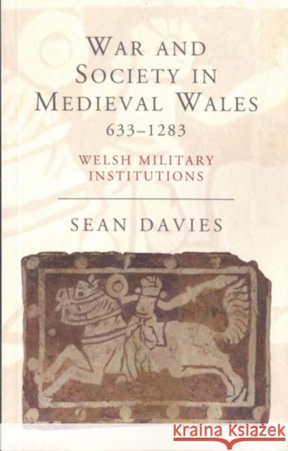 War and Society in Medieval Wales 633-1283: Welsh Military Institutions Sean Davies 9781783161393