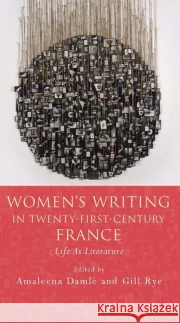 Women's Writing in Twenty-First-Century France: Life as Literature Damlé, Amaleena 9781783162062 University of Wales Press